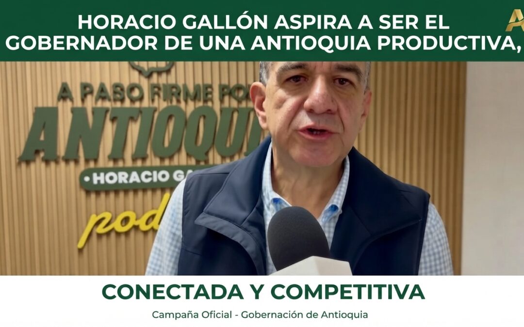 Horacio Gallón aspira a ser el Gobernador de una Antioquia productiva, conectada y competitiva